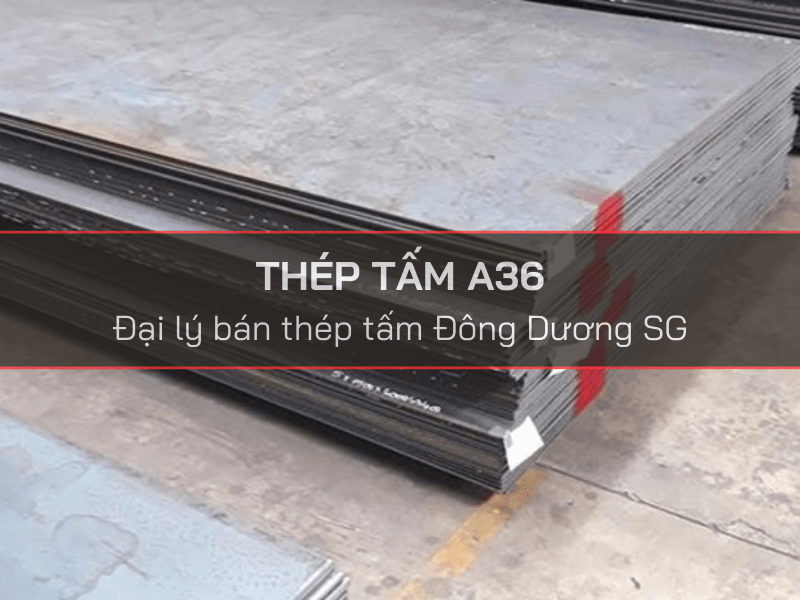 Báo giá thép tấm mác A36 Trung Quốc rẻ nhất - Nhà phân phối thép tấm Đông Dương SG