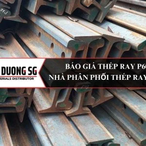 Báo giá thép ray P60 - Nhà phân phối thép ray tàu nhập khẩu tại Việt Nam